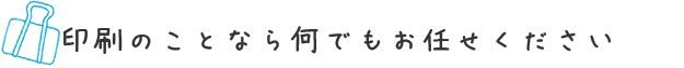 印刷のことなら何でもお任せください